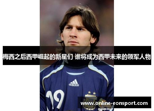 梅西之后西甲崛起的新星们 谁将成为西甲未来的领军人物