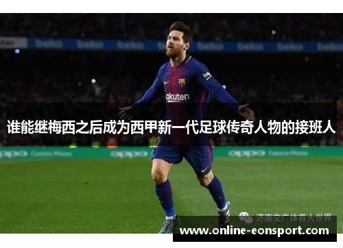 谁能继梅西之后成为西甲新一代足球传奇人物的接班人