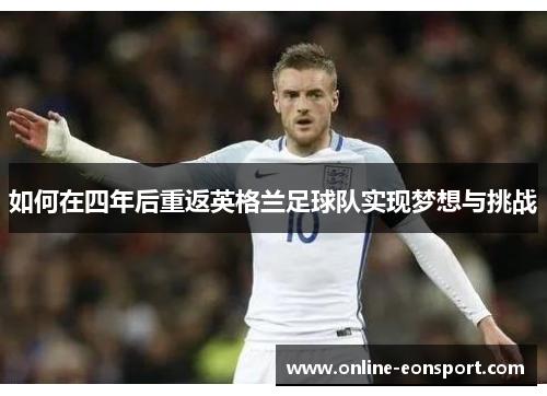 如何在四年后重返英格兰足球队实现梦想与挑战