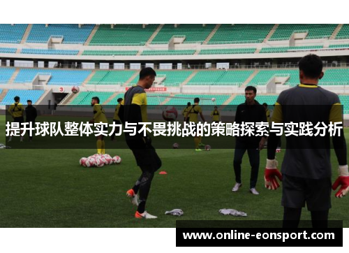 提升球队整体实力与不畏挑战的策略探索与实践分析