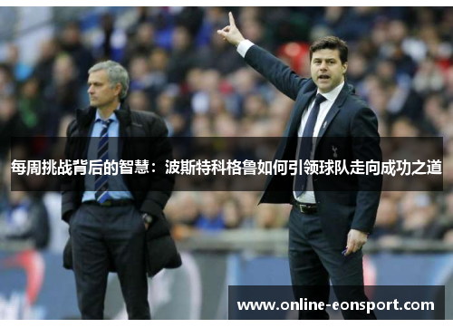 每周挑战背后的智慧：波斯特科格鲁如何引领球队走向成功之道