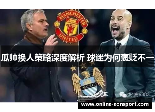 瓜帅换人策略深度解析 球迷为何褒贬不一