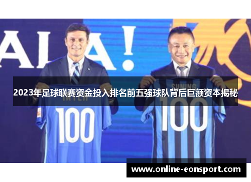 2023年足球联赛资金投入排名前五强球队背后巨额资本揭秘