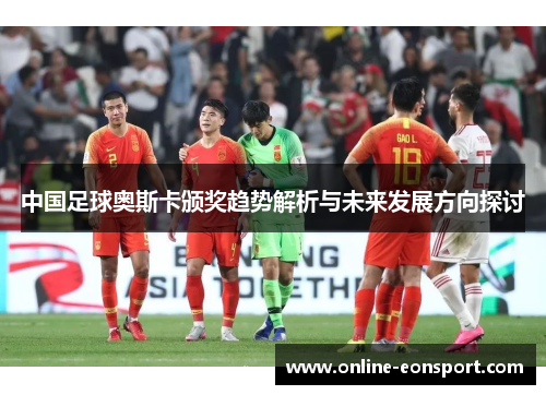 中国足球奥斯卡颁奖趋势解析与未来发展方向探讨