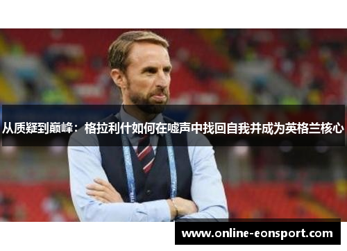从质疑到巅峰：格拉利什如何在嘘声中找回自我并成为英格兰核心