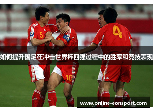 如何提升国足在冲击世界杯四强过程中的胜率和竞技表现