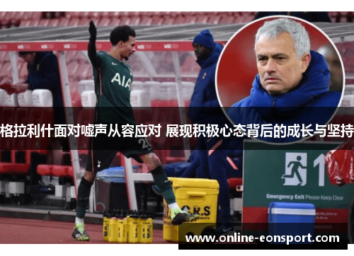 格拉利什面对嘘声从容应对 展现积极心态背后的成长与坚持