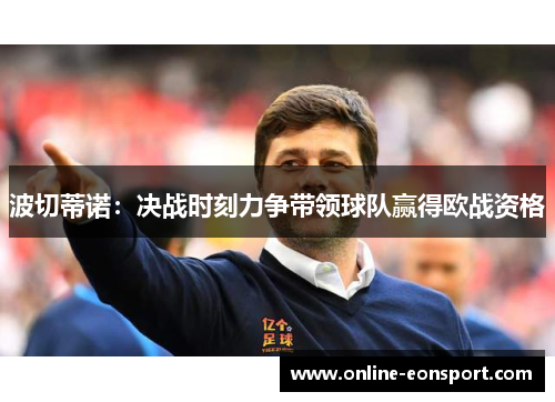 波切蒂诺：决战时刻力争带领球队赢得欧战资格