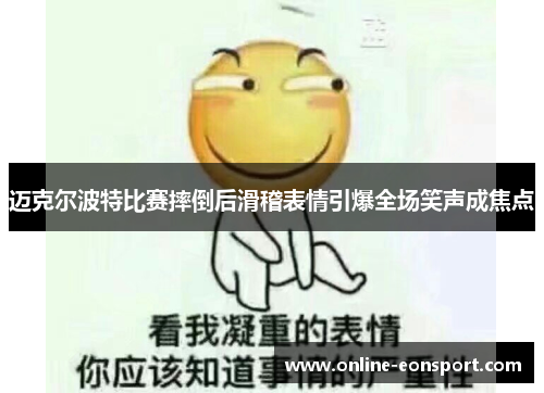 迈克尔波特比赛摔倒后滑稽表情引爆全场笑声成焦点