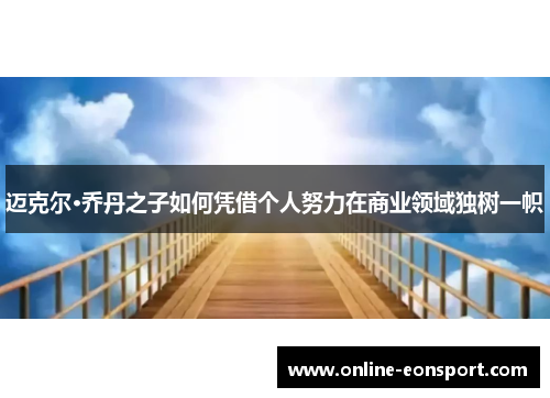 迈克尔·乔丹之子如何凭借个人努力在商业领域独树一帜
