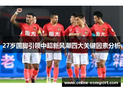 27岁国脚引领中超新风潮四大关键因素分析
