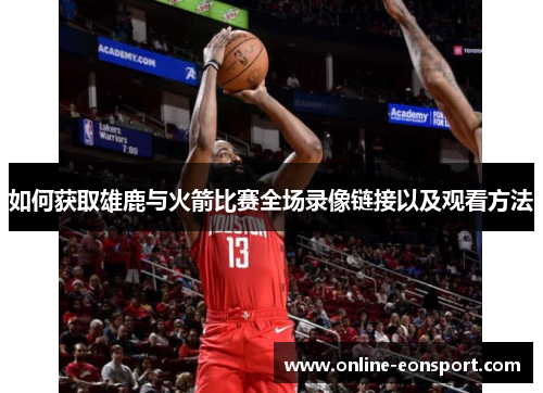 如何获取雄鹿与火箭比赛全场录像链接以及观看方法
