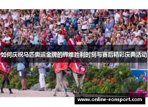 如何庆祝马匹奥运金牌的辉煌胜利时刻与赛后精彩庆典活动