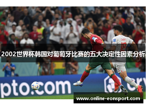 2002世界杯韩国对葡萄牙比赛的五大决定性因素分析