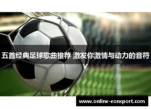 五首经典足球歌曲推荐 激发你激情与动力的音符