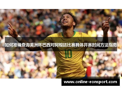 如何准确查询美洲杯巴西对阿根廷比赛具体开赛时间方法指南