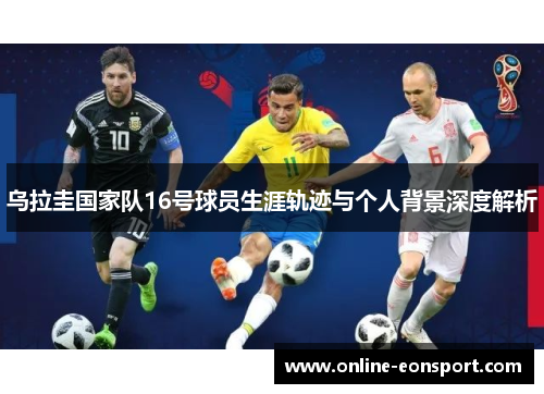 乌拉圭国家队16号球员生涯轨迹与个人背景深度解析