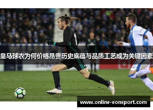 皇马球衣为何价格昂贵历史底蕴与品质工艺成为关键因素