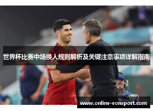 世界杯比赛中场换人规则解析及关键注意事项详解指南